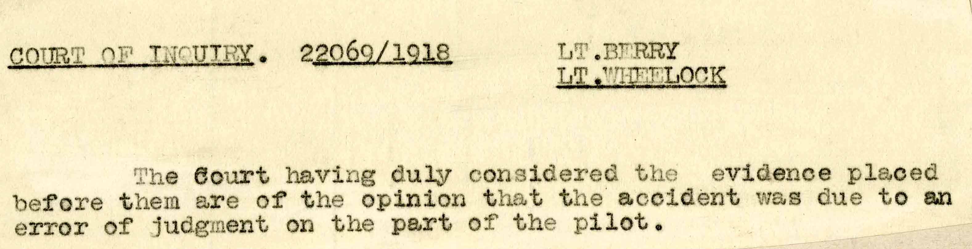 Typewritten text that reads: Court of Inquiry. 22069/1918 Lt. Berry, Lt. Wheelock. The Court having duly considered the evidence placed before them are of the opinion that the accident was due to an error of judgment on the part of the pilot.