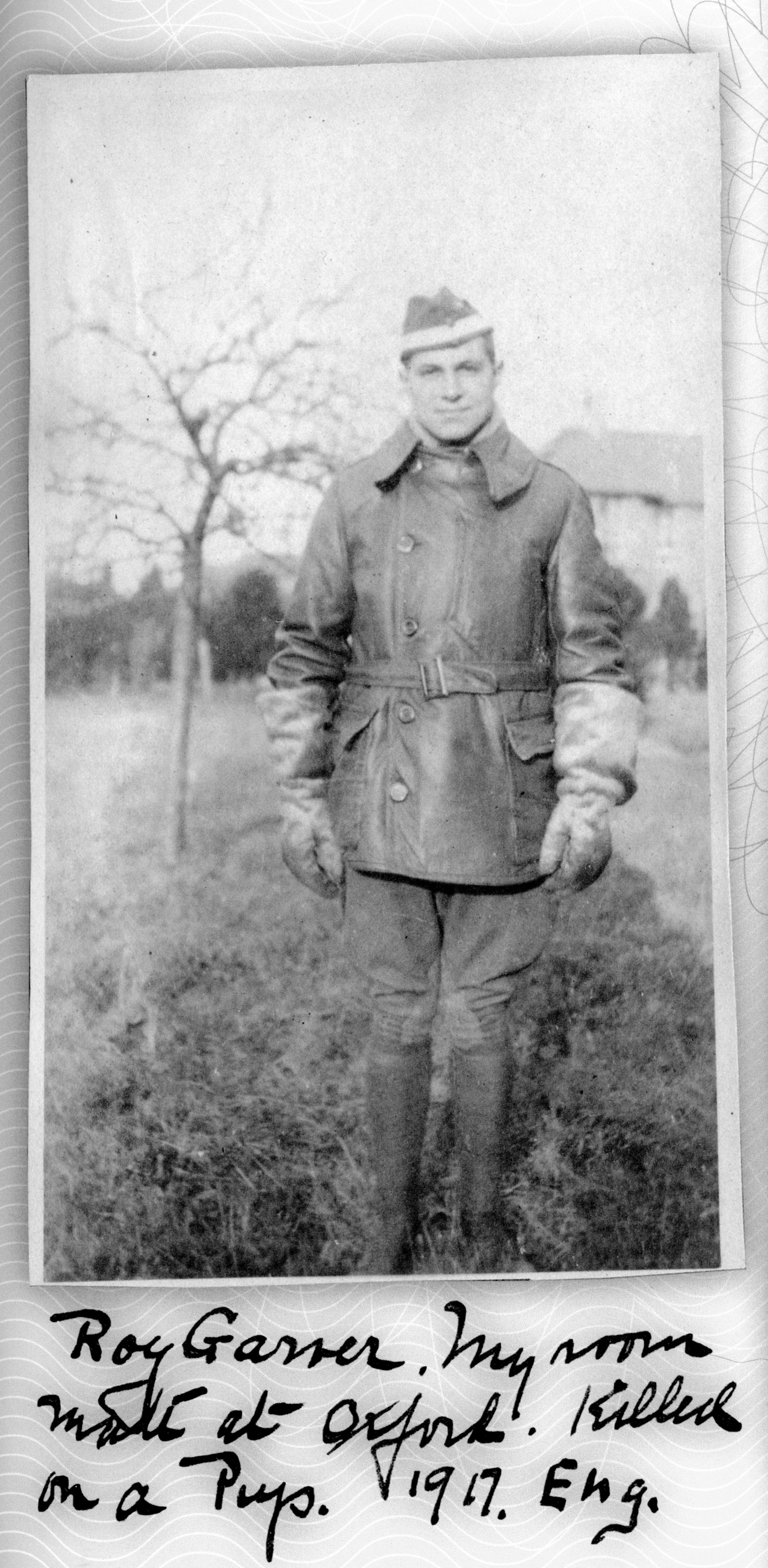 Photo of a man wearing an R.F.C. cap with a white band, and a flying jacket and gauntlets. A handwritten caption reads "Roy Garver. My room mate at Oxford. Killed on a Pup. 1917. Eng."